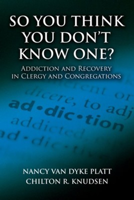 So You Think You Don't Know One?: Addiction and Recovery in Clergy and Congregations  -     By: Nancy Van Dyke Platt, Chilton R. Knudsen
