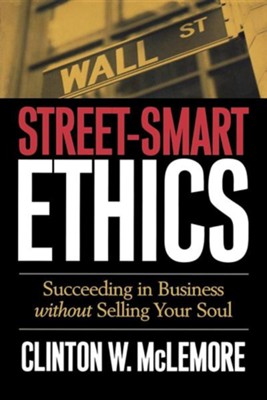 Street-Smart Ethics: Succeeding in Business Without Selling Your Soul  -     By: Clinton W. McLemore
