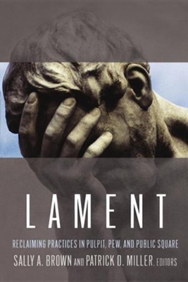 Lament: Reclaiming Practices in Pulpit, Pew, and Public Square  -     By: Sally A. Brown, Patrick D. Miller
