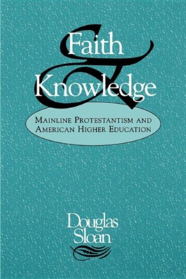 Faith and Knowledge: Mainline Protestantism and American Higher Education  -     By: Douglas Sloan
