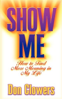 Show Me: How to Find More Meaning in My Life   -     By: Don Clowers

