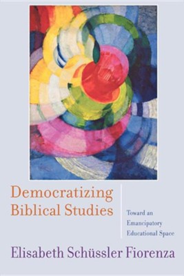 Democratizing Biblical Studies: Toward an Emancipatory Educational Space  -     By: Elisabeth Schussler Fiorenza
