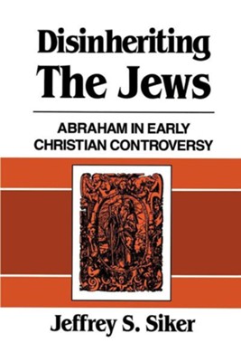 Disinheriting the Jews: Abraham in Early Christian Controversy  -     By: Jeffrey S. Siker
