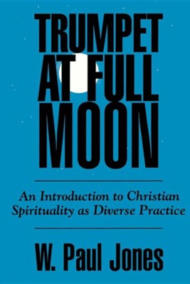 Trumpet at Full Moon: An Introduction to Christian Spirituality as Diverse Practice  -     By: W. Paul Jones
