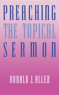 Preaching the Topical Sermon   -     By: Ronald J. Allen

