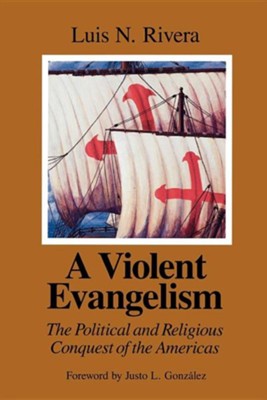 A Violent Evangelism: The Political and Religious Conquest of the Americas  -     By: Luis N. Rivera
