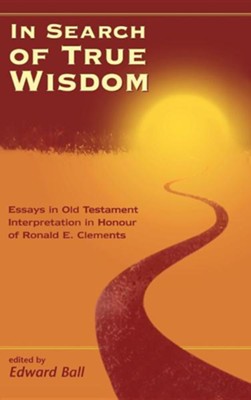 In Search of True Wisdom: Essays in Old Testament Interpretation in Honour of Ronald E. Clements  -     By: Edward Ball
