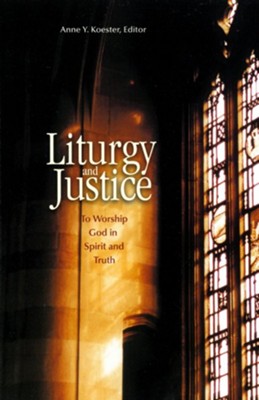 Liturgy and Justice: To Worship God in Spirit and Truth  -     Edited By: Anne Koester
