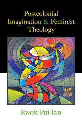 Postcolonial Imagination and Feminist Theology  -     By: Kwok Pui-lan
