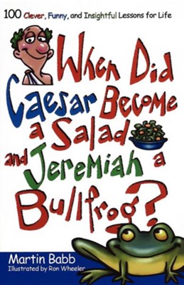 When Did Caesar Become a Salad and Jeremiah a Bullfrog? 100 Clever, Funny, and Insightful Lessons for Life  -     By: Martin Babb
