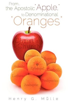 From . . . the Apostolic Apple, to Denominational Oranges  -     By: Henry G. Mulle
