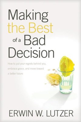 Making the Best of a Bad Decision: How to Put Your Regrets Behind You   -     By: Erwin Lutzer
