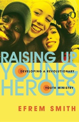 Raising Up Young Heroes: Developing a Revolutionary Youth Ministry  -     By: Efrem Smith
