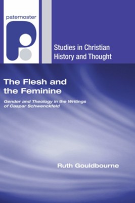 The Flesh and the Feminine: Gender and Theology in the Writings of Caspar Schwenckfeld  -     By: Ruth Gouldbourne
