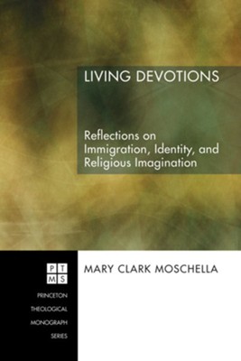 Living Devotions: Reflections on Immigration, Identity, and Religious Imagination  -     By: Mary Clark Moschella
