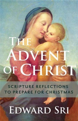 The Advent of Christ: Scripture Reflections to Prepare for Christmas  -     By: Edward Sri
