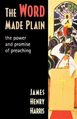 The Word Made Plain: The Power and Promise of Preaching  -     By: James Henry Harris
