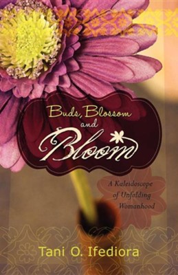 Buds, Blossoms and Bloom: A Kaleidoscope of Unfolding Womanhood  -     By: Tani Ifediora
