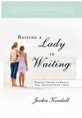 Raising a Lady in Waiting: Parent's Guide to Helping Your Daughter Avoid a Bozo  -     By: Jackie Kendall
