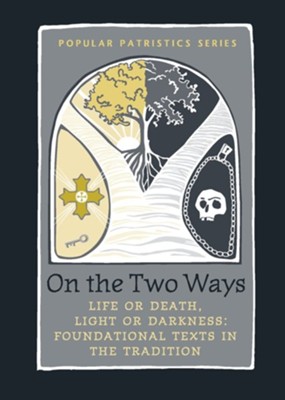On the Two Ways: Life or Death, Light or Darkness: Foundational Texts in the Tradition (Popular Patristics)  -     Translated By: Alistair Stewart
