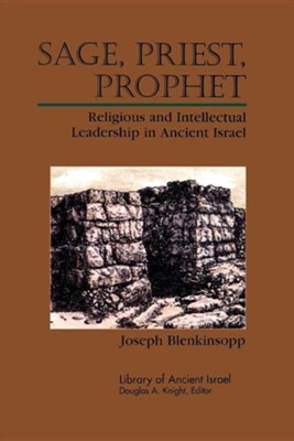 Sage, Priest, Prophet: Religious and Intellectual Leadership in Ancient Israel  -     By: Joseph Blenkinsopp
