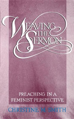 Weaving the Sermon: Preaching in a Feminist Perspective  -     By: Christine Smith
