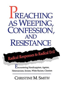 Preaching As Weeping, Confession, & Resistance: Radical Responses to Radical Evil  -     By: Christine Smith
