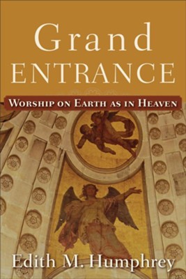 Grand Entrance: Worship on Earth as in Heaven  -     By: Edith M. Humphrey
