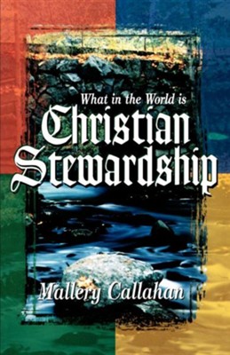 What in the World Is Christian Stewardship  -     By: Mallary Callahan

