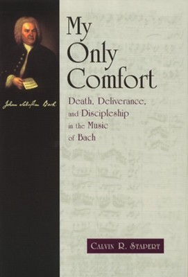 My Only Comfort: Death, Deliverance, and Discipleship in the Music of Bach  -     By: Calvin R. Stapert
