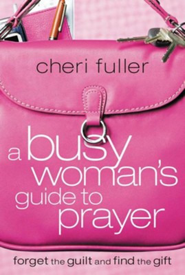 A Busy Woman's Guide to Prayer: Forget the Guilt and  Find the Gift  -     By: Cheri Fuller
