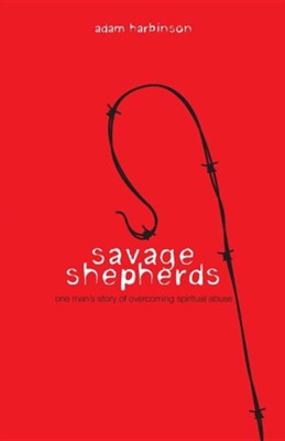 Savage Shepherds: One Man's Story of Overcoming Spiritual Abuse  -     By: Adam Harbinson
