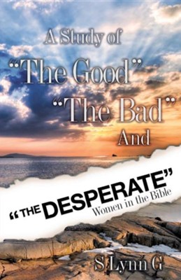 A Study of The Good The Bad and The Desperate Women in the Bible  -     By: S. Lynn G.
