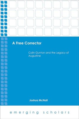 A Free Corrector: Colin Gunton and the Legacy of Augustine  -     By: Joshua McNall
