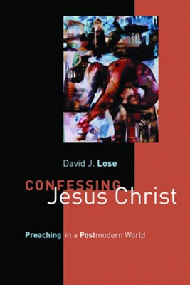 Confessing Jesus Christ: Preaching in a Postmodern World  -     By: David J. Lose
