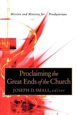 Proclaiming the Great Ends of the Church: Mission and Ministry for Presbyterians  -     Edited By: Joseph Small
    By: Joseph Small(Ed.)
