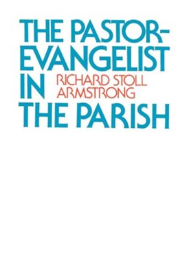 The Pastor-Evangelist in the Parish   -     By: Richard Stoll Armstrong
