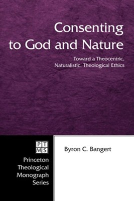 Consenting to God and Nature: Toward a Theocentric, Naturalistic, Theological Ethics  -     By: Byron C. Bangert
