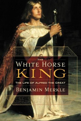 The White Horse King: The Life of Alfred the Great  -     By: Ben Merkle
