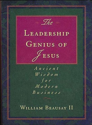 The Leadership Genius of Jesus: Ancient Wisdom for Modern Business  -     By: William Beausay
