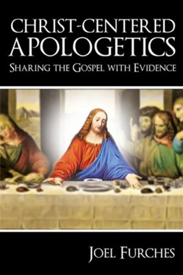Christ-Centered Apologetics: Sharing the Gospel with Evidence  -     By: Joel Furches
