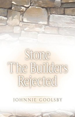 Stone the Builders Rejected  -     By: Johnnie Goolsby
