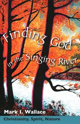 Finding God in the Singing River: Christianity for an Environmental Age  -     By: Mark I. Wallace
