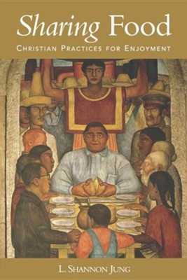 Sharing Food: Christian Practices for Enjoyment  -     By: L. Shannon Jung

