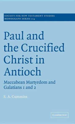 Paul and the Crucified Christ in Antioch: Maccabean Martyrdom and Galatians 1 and 2  -     By: S.A. Cummins
