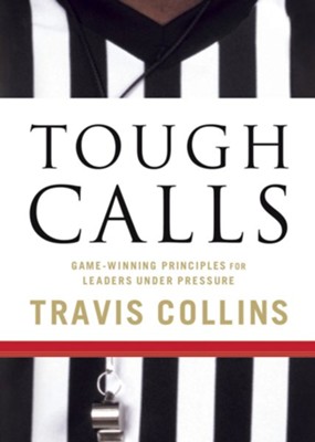 Tough Calls: Game-Winning Principles for Leaders Under Pressure  -     By: Travis Collins
