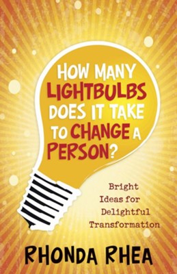 How Many Lightbulbs Does It Take to Change a Person? Bright Ideas for Delightful Transformation  -     By: Rhonda Rhea
