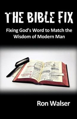 The Bible Fix: Fixing God's Word to Match the Wisdom of Modern Man  -     By: Ron Walser
