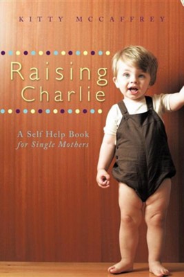 Raising Charlie: A Self Help Book for Single Mothers  -     By: Kitty McCaffrey
