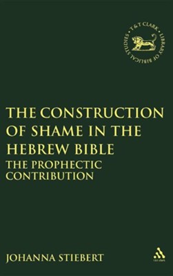 The Construction of Shame in the Hebrew Bible: The Prophetic  Contribution  -     By: Johanna Stiebert
